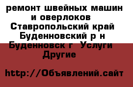 ремонт швейных машин и оверлоков - Ставропольский край, Буденновский р-н, Буденновск г. Услуги » Другие   